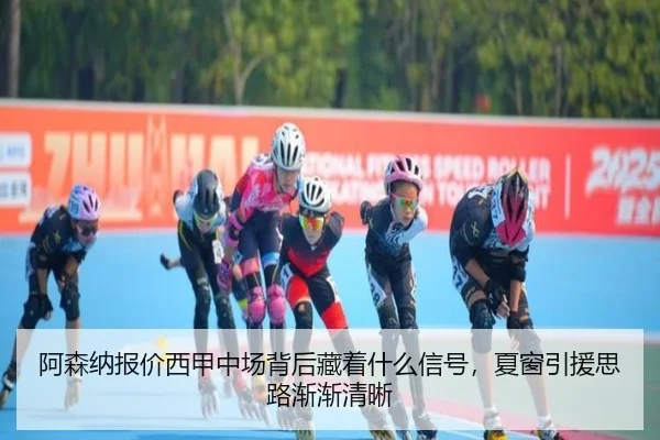 阿森纳报价西甲中场背后藏着什么信号，夏窗引援思路渐渐清晰 - DouYu