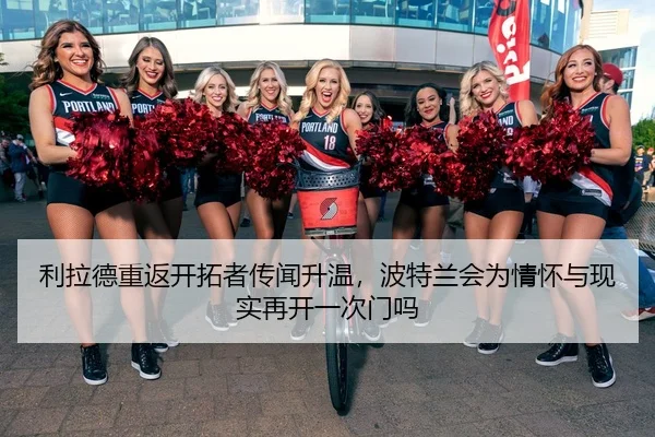 利拉德重返开拓者传闻升温，波特兰会为情怀与现实再开一次门吗 - DouYu